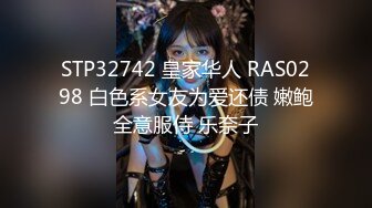 STP32742 皇家华人 RAS0298 白色系女友为爱还债 嫩鲍全意服侍 乐奈子