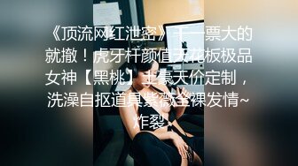 《顶流网红泄密》干一票大的就撤！虎牙杆颜值天花板极品女神【黑桃】土豪天价定制，洗澡自抠道具紫薇全裸发情~炸裂