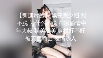 【新速片遞】 漂亮美少妇 我不脱 为什么不脱 在家偷情中年大叔 我美不美 身材好不好 被无套输出 表情诱人 