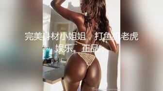 完美身材小姐姐，打鱼机老虎娱乐。正品，