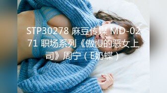 STP30278 麻豆传媒 MD-0271 职场系列《傲慢的恶女上司》周宁（E奶蝶）