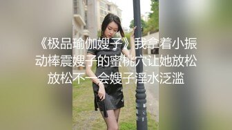 《极品瑜伽嫂子》我拿着小振动棒震嫂子的蜜桃穴让她放松放松不一会嫂子淫水泛滥