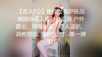 【吉人FQ】推特女菩萨极品美腿绿帽人妻付费资源 户外露出、绿帽献妻、多人淫趴、调教男奴、硬控止寸…第一弹 (1)