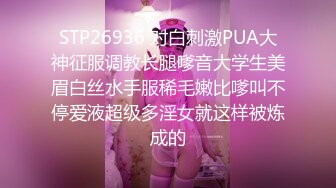 STP26936 对白刺激PUA大神征服调教长腿嗲音大学生美眉白丝水手服稀毛嫩比嗲叫不停爱液超级多淫女就这样被炼成的