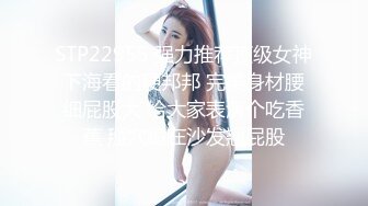 STP22955 强力推荐顶级女神下海看的硬邦邦 完美身材腰细屁股大 给大家表演个吃香蕉 掰穴跪在沙发翘屁股