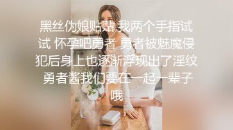 黑丝伪娘贴贴 我两个手指试试 怀孕吧勇者 勇者被魅魔侵犯后身上也逐渐浮现出了淫纹 勇者酱我们要在一起一辈子哦