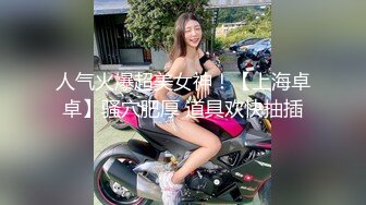 人气火爆超美女神！【上海卓卓】骚穴肥厚 道具欢快抽插