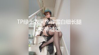 TP绿上衣黑热裤雪白细长腿女神嘘嘘