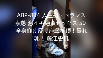 ABP-834 人生初・トランス狀態 激イキ絶頂セックス 50 全身仰け反り痙攣絶頂！暴れ乳！ 藤江史帆