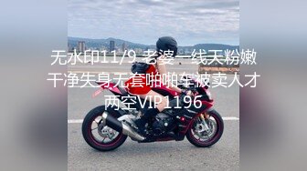 无水印11/9 老婆一线天粉嫩干净失身无套啪啪车被卖人才两空VIP1196