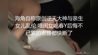 海角自称原创逆天大神与亲生女儿乱伦 喂闺女吃春Y后悔不已累的老腰都快断了