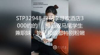 STP32948 探花李寻欢酒店3000约的❤️极品双马尾学生兼职妹，奶子和逼都特别粉嫩