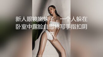 新人眼镜嫩妹子，一个人躲在卧室中露脸自慰特写手指扣阴蒂