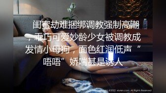 ✿闺蜜劫难捆绑调教强制高潮，乖巧可爱妙龄少女被调教成发情小母狗，面色红润低声“唔唔”娇喘甚是诱人