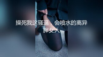 操死我这骚逼，会喷水的离异胖女人