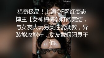 猎奇极品！上海OF网红变态博主【女神梅梅】订阅完结，与女友大玩另类性爱调教，异装能攻能守，女友戴假阳具干他