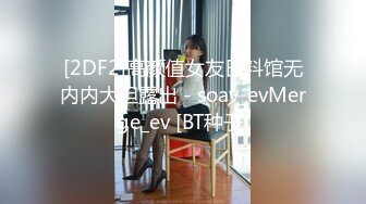 [2DF2]高颜值女友日料馆无内内大胆露出 - soav_evMerge_ev [BT种子]