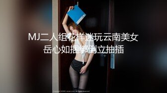 MJ二人组花样迷玩云南美女岳心如捆绑倒立抽插