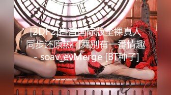 [2DF2]抖音国际版全裸真人同步还原热门舞别有一番情趣 - soav_evMerge [BT种子]