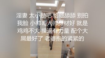 淫妻 太小是吧 给他舔舔 别拍我脸 小帅哥人帅身材好 就是鸡鸡不大 操逼有力量 配个大屌最好了 老婆抱的紧紧的