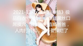 2021-12-26《用利抽插》极品白衣外围女神，美腿黑丝口屌摸穴，骚的很一直喊爸爸，人肉打桩机，逼多要操烂了