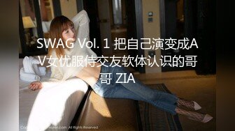 SWAG Vol. 1 把自己演变成AV女优服侍交友软体认识的哥哥 ZIA