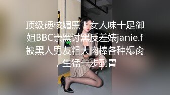 顶级硬核媚黑！女人味十足御姐BBC崇黑讨黑反差婊janie.f被黑人男友粗大肉棒各种爆肏，生猛一步到胃