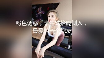 粉色诱惑，学生妹抬腿侧入，最爱的一个炮友