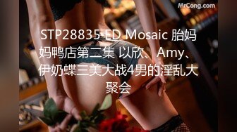 STP28835 ED Mosaic 胎妈妈鸭店第二集 以欣、Amy、伊奶蝶三美大战4男的淫乱大聚会