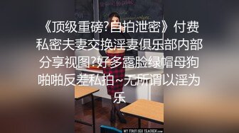 《顶级重磅?自拍泄密》付费私密夫妻交换淫妻俱乐部内部分享视图?好多露脸绿帽母狗啪啪反差私拍~无所谓以淫为乐