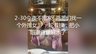 2-30今夜不回家_ 两哥们找一个外围女3P，轮着操，把小姐逼逼操麻木了