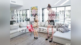 【最新酒店偷拍极速首发】熟女反差少妇偷情各类情趣偷情啪啪甄选 偷情爆乳嫂子 玩起兴了主动骑上J8猛摇 (8)