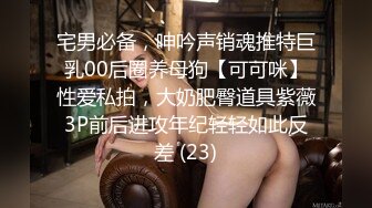 宅男必备，呻吟声销魂推特巨乳00后圈养母狗【可可咪】性爱私拍，大奶肥臀道具紫薇3P前后进攻年纪轻轻如此反差 (23)