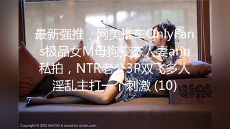 最新强推，网美推车OnlyFans极品女M母狗变态人妻ann私拍，NTR老公3P双飞多人淫乱主打一个刺激 (10)