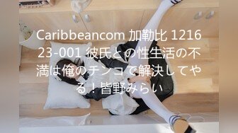 Caribbeancom 加勒比 121623-001 彼氏との性生活の不満は俺のチンコで解決してやる！皆野みらい