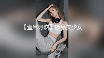 【壹屌寻欢】极品美少女