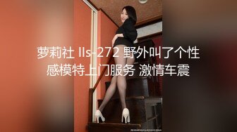 萝莉社 lls-272 野外叫了个性感模特上门服务 激情车震