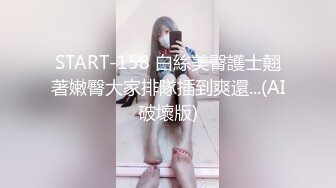 START-158 白絲美臀護士翹著嫩臀大家排隊插到爽還...(AI破壞版)