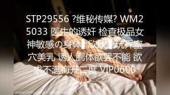 STP29556 ?维秘传媒? WM25033 医生的诱奸 检查极品女神敏感の身体▌欣欣 ▌玩弄蜜穴美乳 诱人胴体欲罢不能 欲求不满梅开二度 VIP0600