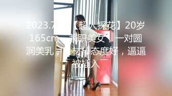 2023.7.24【超人探花】20岁165cm，兼职美女，一对圆润美乳，身材棒态度好，逼逼被插入