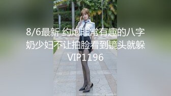 8/6最新 约炮非常有趣的八字奶少妇不让拍脸看到镜头就躲VIP1196