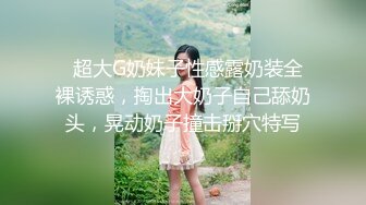 G奶馒头b魔鬼身材！极品炮架！【真真 幼猫】口交骑乘位啪啪！最新合集【170v】 (50)