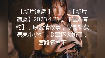 【新片速遞 】 ♈ ♈ ♈【新片速遞】2023.4.21，【佳人有约】，原爱情故事，尿哥斩获漂亮小少妇，D罩杯大奶子，套路多拿下