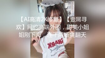 【AI高清2K修复】【壹屌寻欢】网约高端外围，甜美小姐姐刚下海，连干两场爽翻天