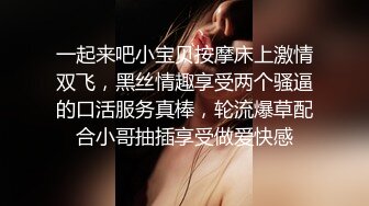 一起来吧小宝贝按摩床上激情双飞，黑丝情趣享受两个骚逼的口活服务真棒，轮流爆草配合小哥抽插享受做爱快感