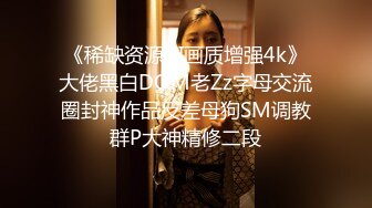 《稀缺资源AI画质增强4k》大佬黑白DOM老Zz字母交流圈封神作品反差母狗SM调教群P大神精修二段