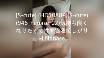 [S-cute] (HD1080P)(S-cute)(946_nanase_02)気持ち良くなりたくて性を貪る欲しがりH Nanase