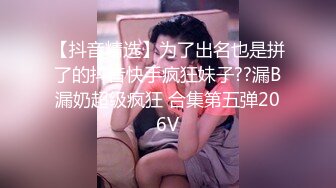 【抖音精选】为了出名也是拼了的抖音快手疯狂妹子??漏B漏奶超级疯狂 合集第五弹206V