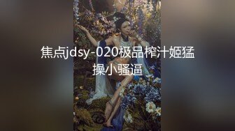 焦点jdsy-020极品榨汁姬猛操小骚逼