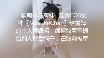 ⚡软萌乖巧萌妹⚡唯美COS女神〖MasukuChan〗给雷姆的主人戴绿帽，绿帽奴看雷姆给别人背后狗干，在眼前被草